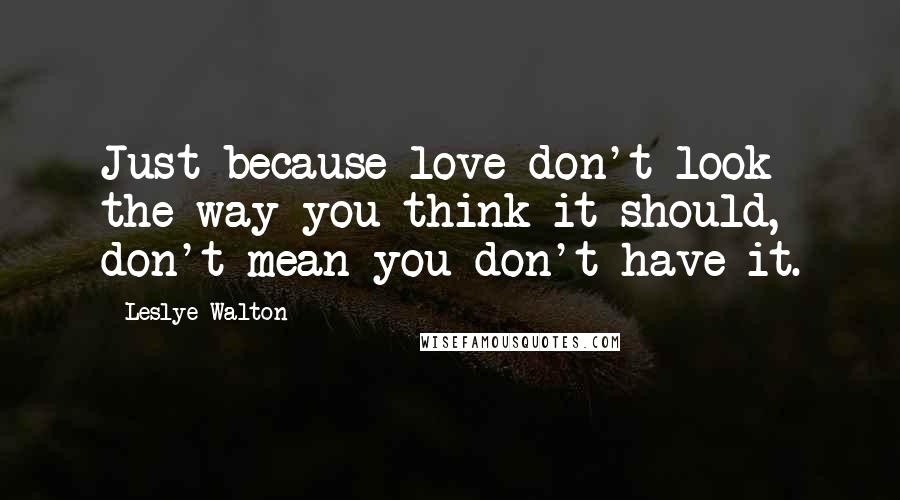 Leslye Walton Quotes: Just because love don't look the way you think it should, don't mean you don't have it.