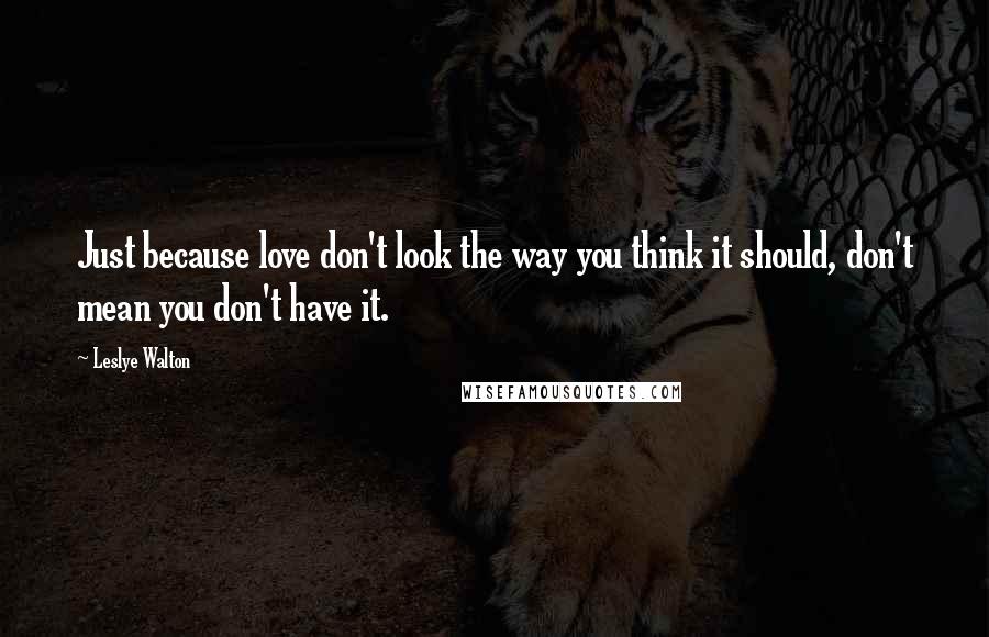 Leslye Walton Quotes: Just because love don't look the way you think it should, don't mean you don't have it.