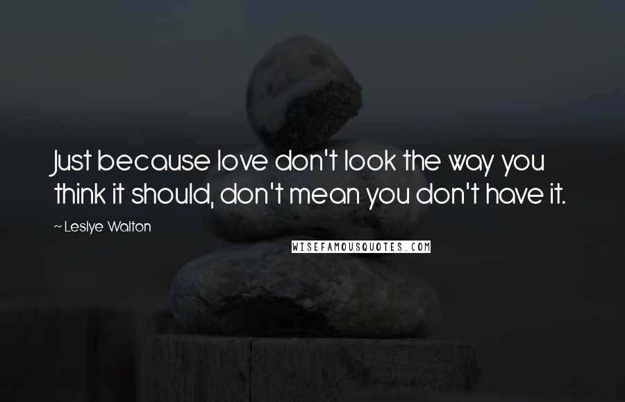 Leslye Walton Quotes: Just because love don't look the way you think it should, don't mean you don't have it.