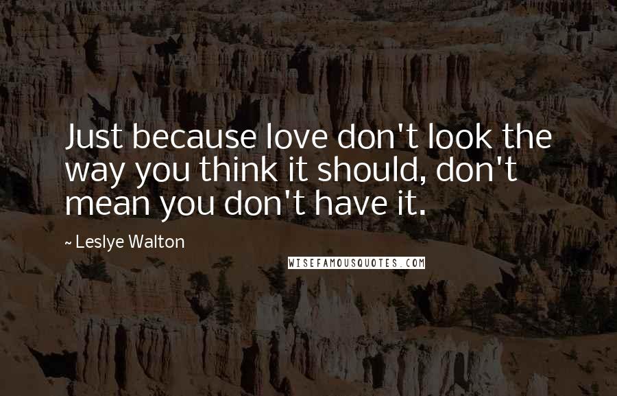 Leslye Walton Quotes: Just because love don't look the way you think it should, don't mean you don't have it.