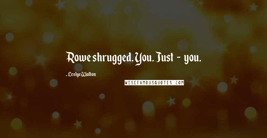 Leslye Walton Quotes: Rowe shrugged. You. Just  -  you.