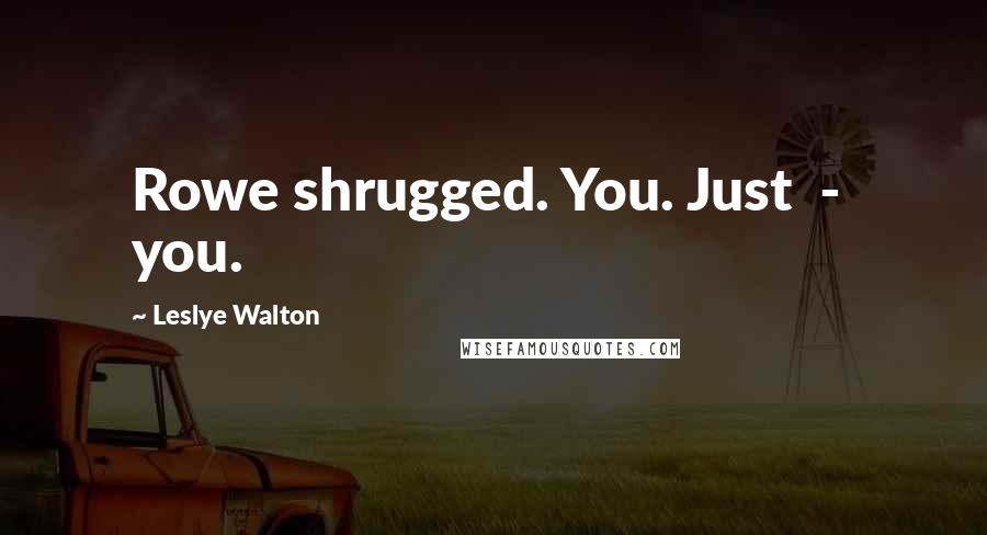 Leslye Walton Quotes: Rowe shrugged. You. Just  -  you.