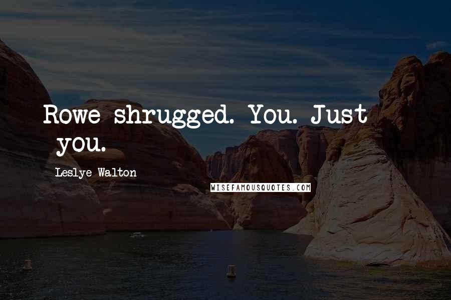 Leslye Walton Quotes: Rowe shrugged. You. Just  -  you.