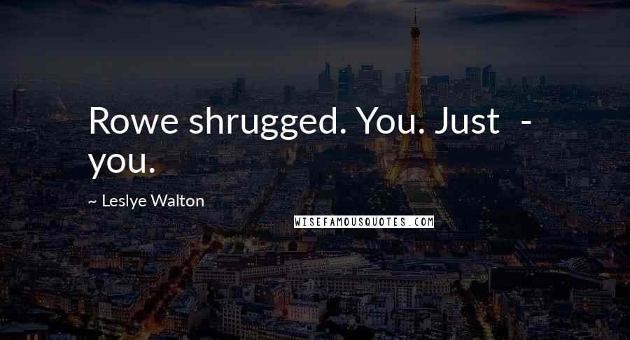 Leslye Walton Quotes: Rowe shrugged. You. Just  -  you.