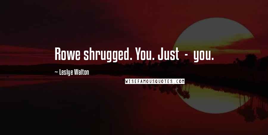 Leslye Walton Quotes: Rowe shrugged. You. Just  -  you.