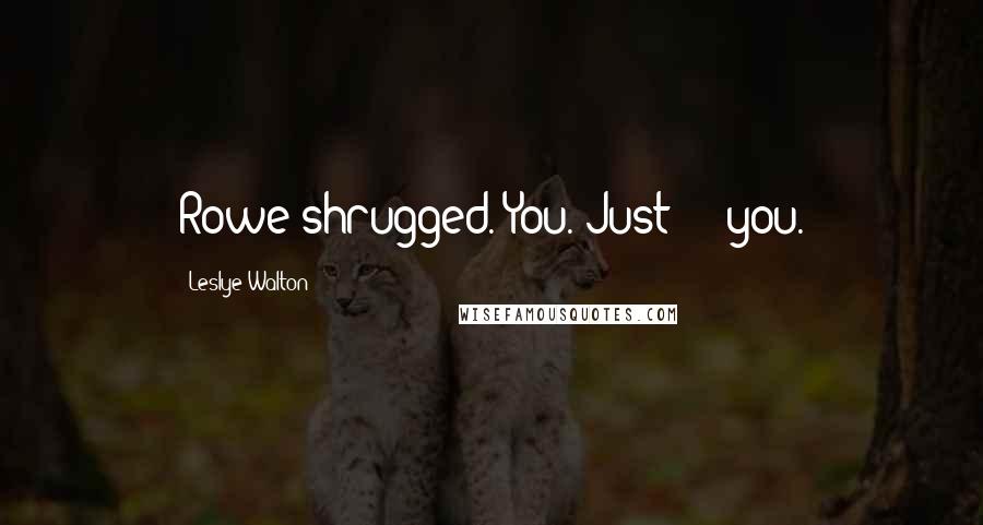 Leslye Walton Quotes: Rowe shrugged. You. Just  -  you.