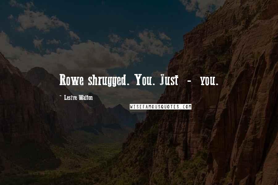 Leslye Walton Quotes: Rowe shrugged. You. Just  -  you.