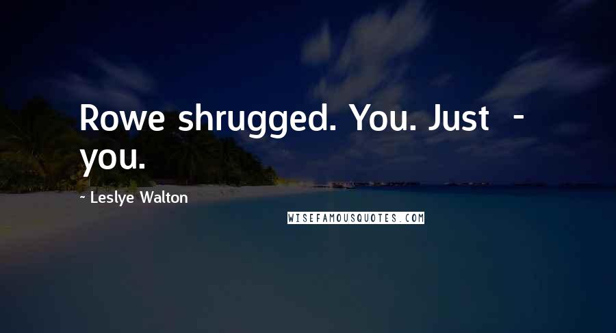 Leslye Walton Quotes: Rowe shrugged. You. Just  -  you.