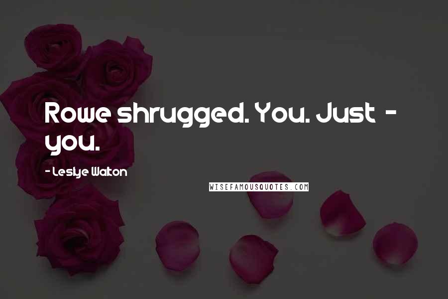 Leslye Walton Quotes: Rowe shrugged. You. Just  -  you.