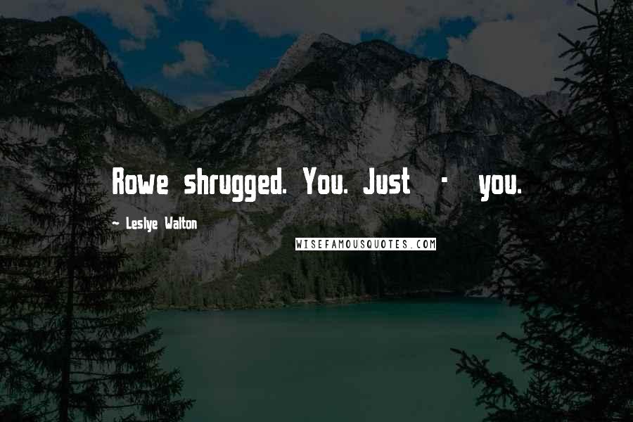 Leslye Walton Quotes: Rowe shrugged. You. Just  -  you.