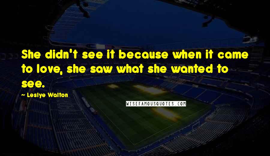 Leslye Walton Quotes: She didn't see it because when it came to love, she saw what she wanted to see.