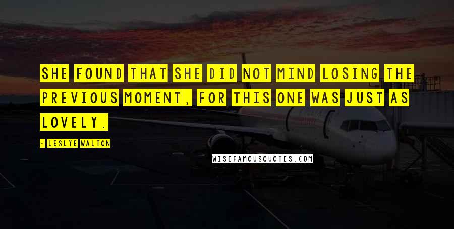 Leslye Walton Quotes: She found that she did not mind losing the previous moment, for this one was just as lovely.