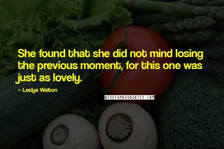 Leslye Walton Quotes: She found that she did not mind losing the previous moment, for this one was just as lovely.