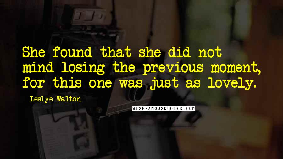 Leslye Walton Quotes: She found that she did not mind losing the previous moment, for this one was just as lovely.