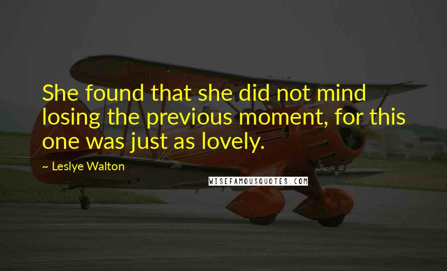 Leslye Walton Quotes: She found that she did not mind losing the previous moment, for this one was just as lovely.