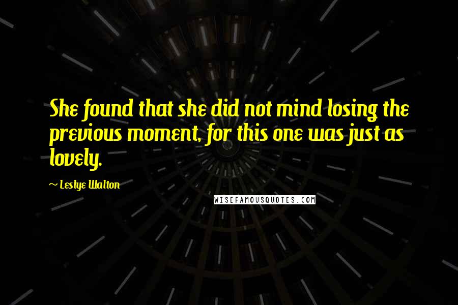 Leslye Walton Quotes: She found that she did not mind losing the previous moment, for this one was just as lovely.