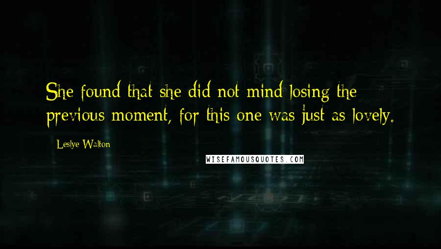 Leslye Walton Quotes: She found that she did not mind losing the previous moment, for this one was just as lovely.