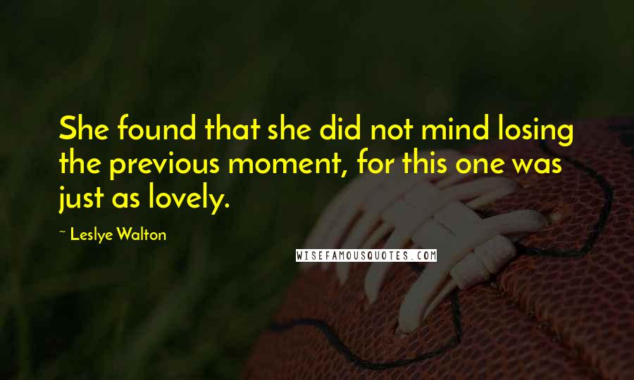 Leslye Walton Quotes: She found that she did not mind losing the previous moment, for this one was just as lovely.