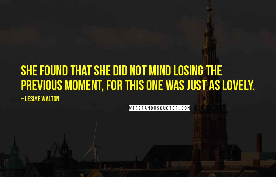 Leslye Walton Quotes: She found that she did not mind losing the previous moment, for this one was just as lovely.