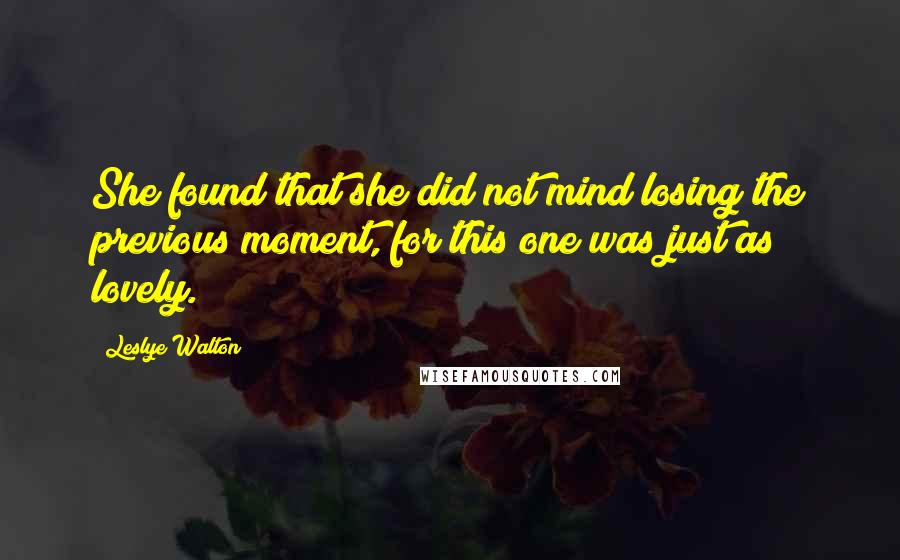 Leslye Walton Quotes: She found that she did not mind losing the previous moment, for this one was just as lovely.