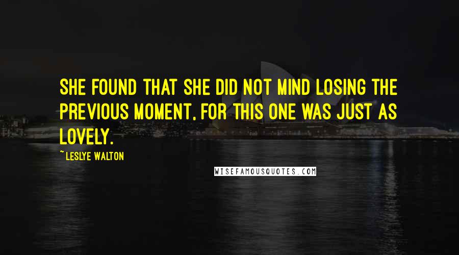 Leslye Walton Quotes: She found that she did not mind losing the previous moment, for this one was just as lovely.