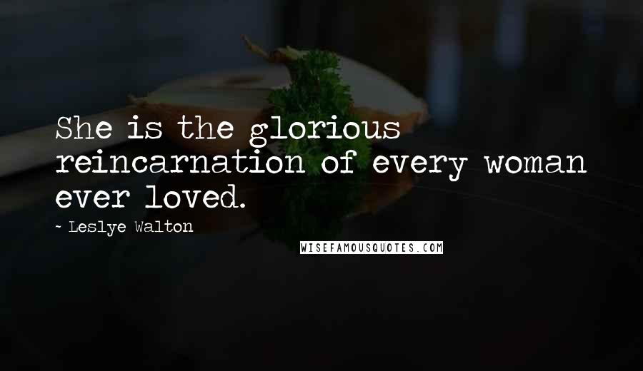 Leslye Walton Quotes: She is the glorious reincarnation of every woman ever loved.