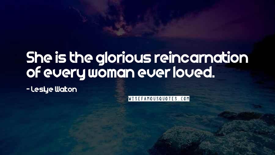 Leslye Walton Quotes: She is the glorious reincarnation of every woman ever loved.