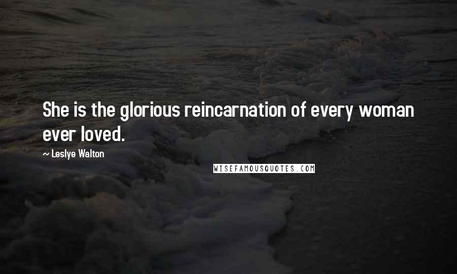 Leslye Walton Quotes: She is the glorious reincarnation of every woman ever loved.