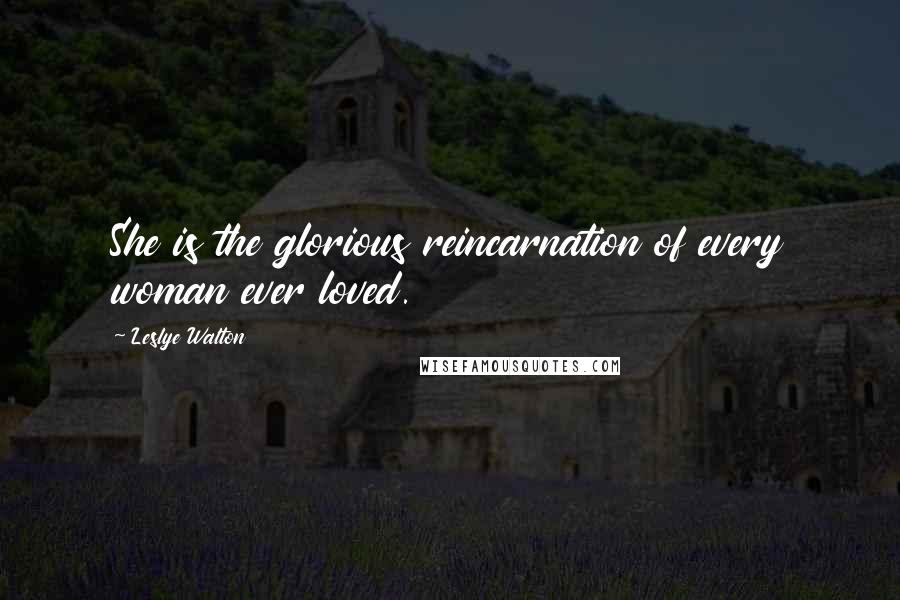 Leslye Walton Quotes: She is the glorious reincarnation of every woman ever loved.
