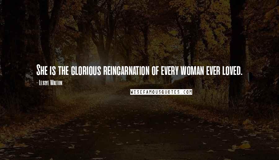 Leslye Walton Quotes: She is the glorious reincarnation of every woman ever loved.