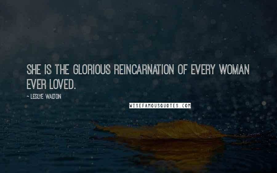 Leslye Walton Quotes: She is the glorious reincarnation of every woman ever loved.