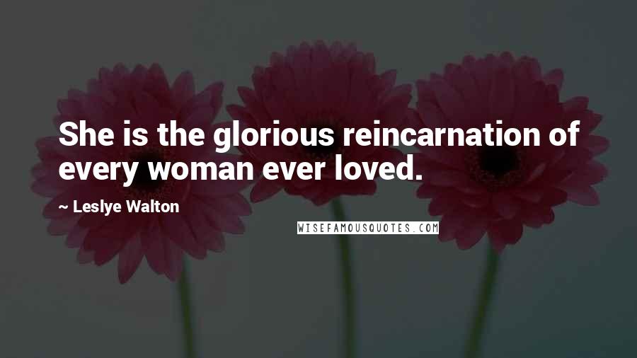 Leslye Walton Quotes: She is the glorious reincarnation of every woman ever loved.