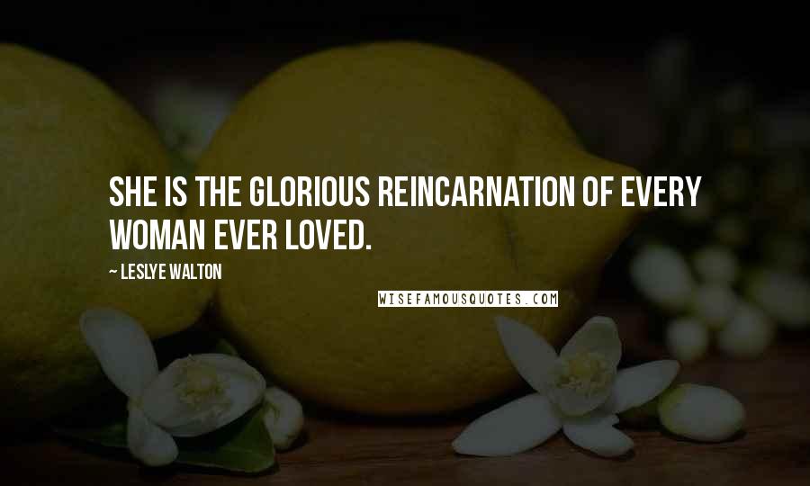 Leslye Walton Quotes: She is the glorious reincarnation of every woman ever loved.