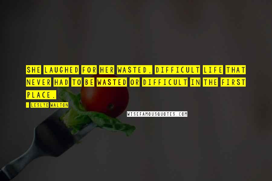 Leslye Walton Quotes: She laughed for her wasted, difficult life that never had to be wasted or difficult in the first place.