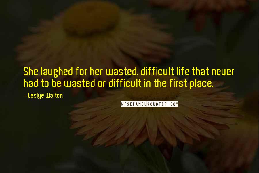 Leslye Walton Quotes: She laughed for her wasted, difficult life that never had to be wasted or difficult in the first place.