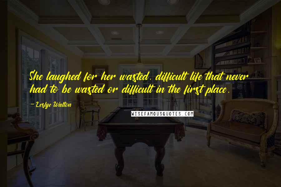 Leslye Walton Quotes: She laughed for her wasted, difficult life that never had to be wasted or difficult in the first place.