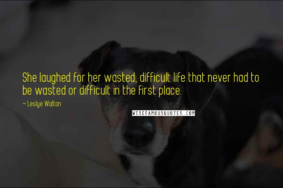 Leslye Walton Quotes: She laughed for her wasted, difficult life that never had to be wasted or difficult in the first place.