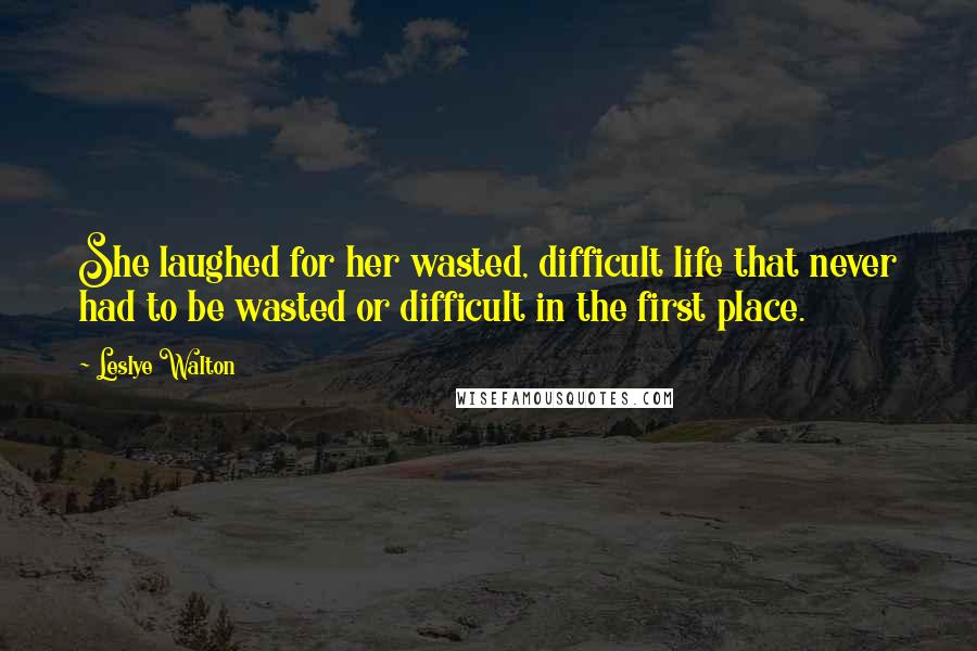 Leslye Walton Quotes: She laughed for her wasted, difficult life that never had to be wasted or difficult in the first place.