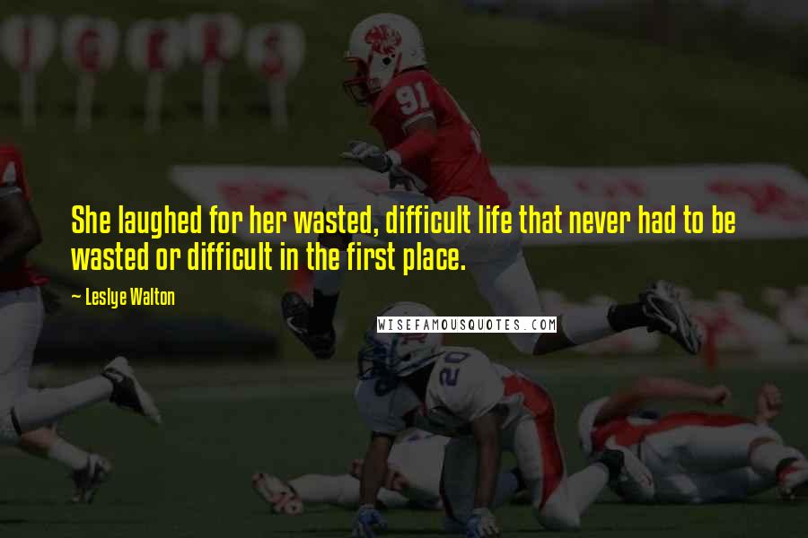 Leslye Walton Quotes: She laughed for her wasted, difficult life that never had to be wasted or difficult in the first place.