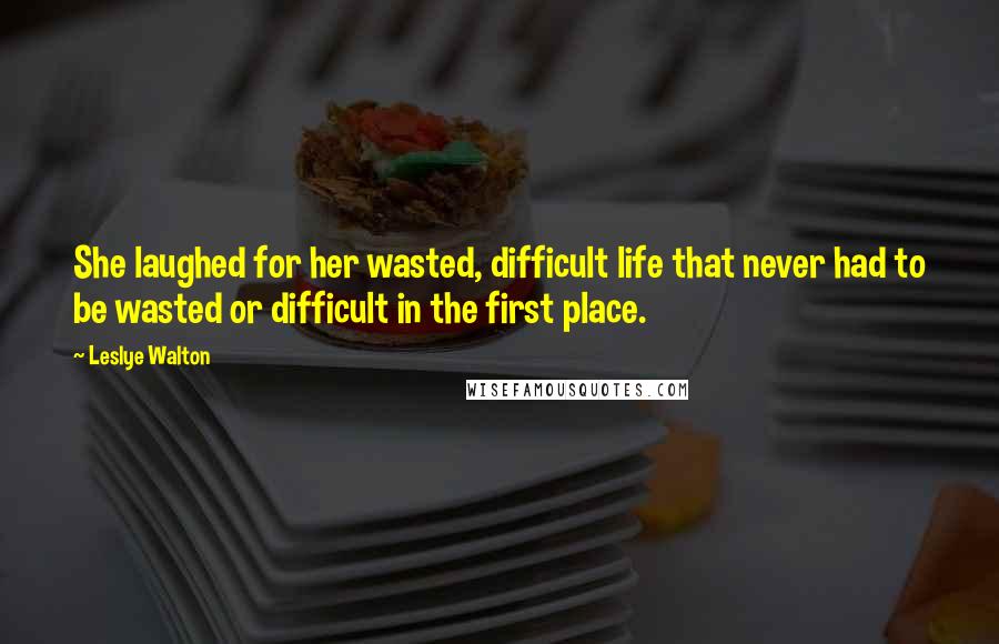 Leslye Walton Quotes: She laughed for her wasted, difficult life that never had to be wasted or difficult in the first place.