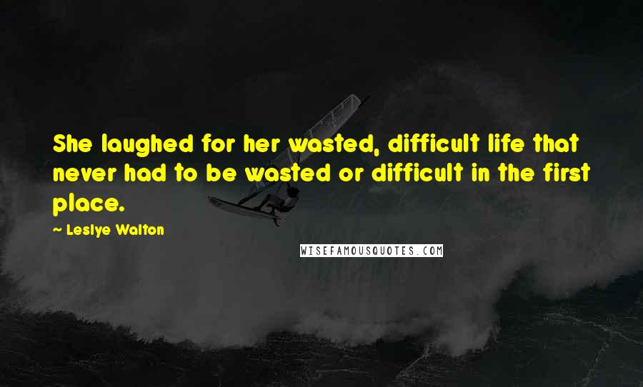 Leslye Walton Quotes: She laughed for her wasted, difficult life that never had to be wasted or difficult in the first place.