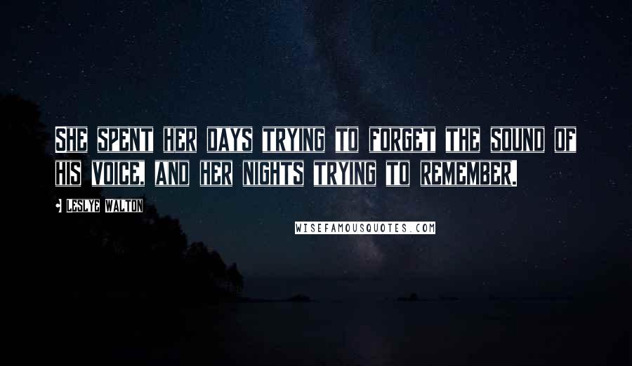 Leslye Walton Quotes: She spent her days trying to forget the sound of his voice, and her nights trying to remember.
