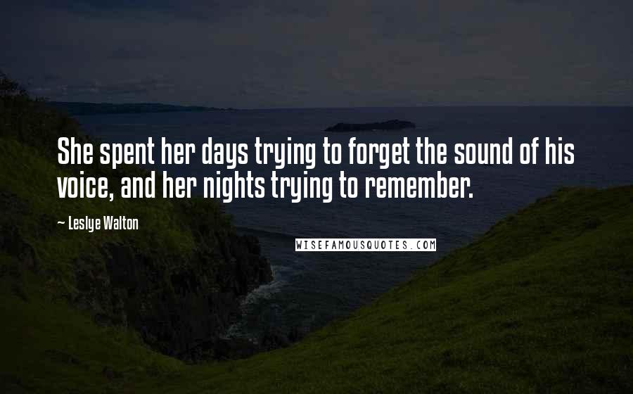 Leslye Walton Quotes: She spent her days trying to forget the sound of his voice, and her nights trying to remember.