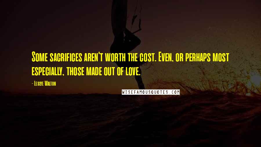 Leslye Walton Quotes: Some sacrifices aren't worth the cost. Even, or perhaps most especially, those made out of love.