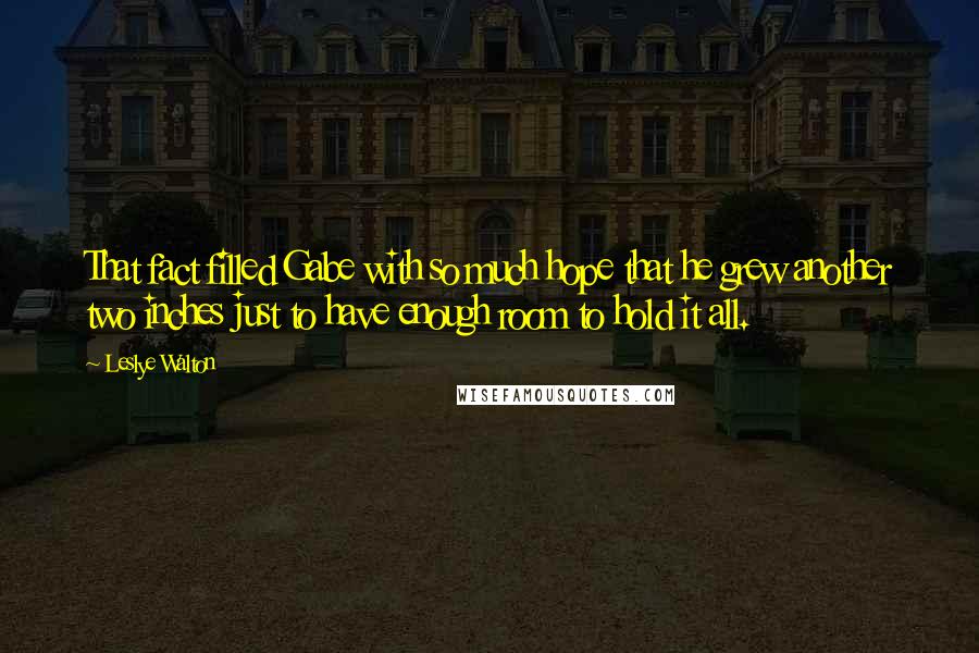 Leslye Walton Quotes: That fact filled Gabe with so much hope that he grew another two inches just to have enough room to hold it all.
