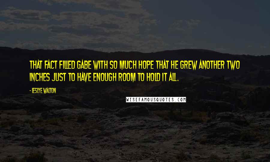 Leslye Walton Quotes: That fact filled Gabe with so much hope that he grew another two inches just to have enough room to hold it all.