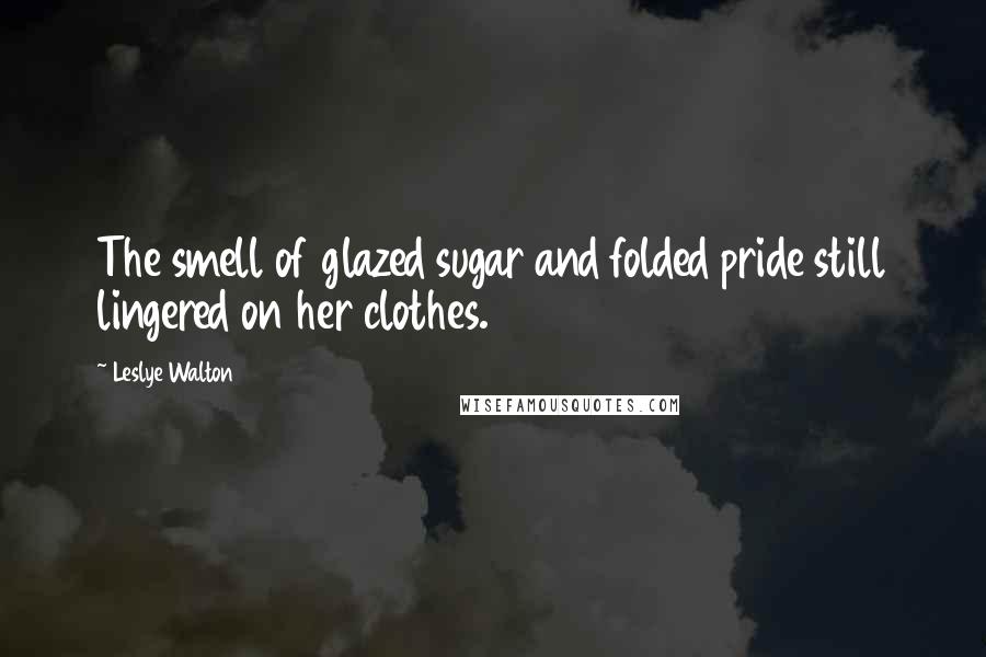 Leslye Walton Quotes: The smell of glazed sugar and folded pride still lingered on her clothes.