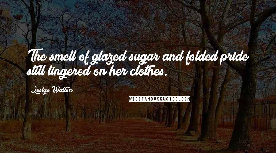 Leslye Walton Quotes: The smell of glazed sugar and folded pride still lingered on her clothes.