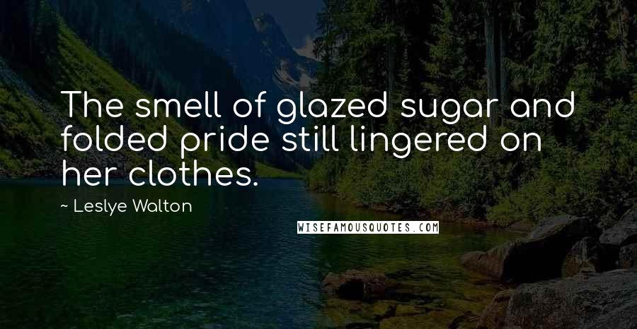 Leslye Walton Quotes: The smell of glazed sugar and folded pride still lingered on her clothes.