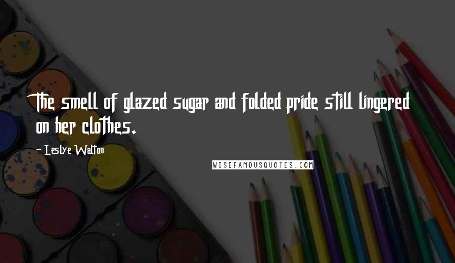 Leslye Walton Quotes: The smell of glazed sugar and folded pride still lingered on her clothes.